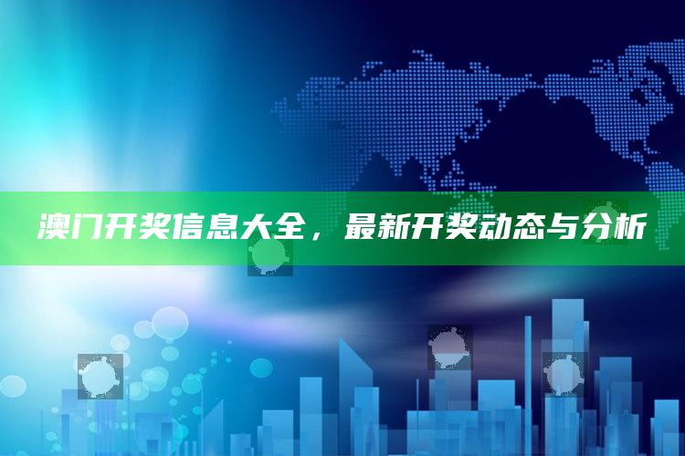 2025澳门资料大全免费澳门资料大全免费完整版澳门精准正版资料，澳门开奖信息大全，最新开奖动态与分析