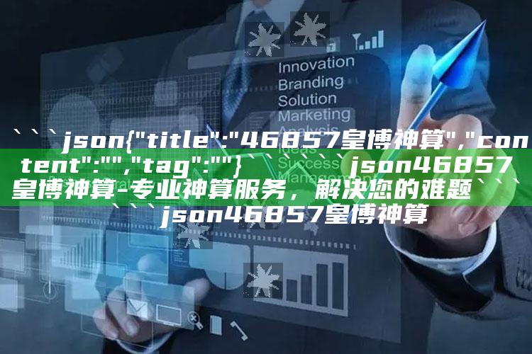 澳门中特4904cc，```json

``` 

```json
46857皇博神算 - 专业神算服务，解决您的难题
```

```json
46857皇博神算