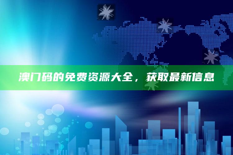 4949澳门免费资料大全特色，澳门码的免费资源大全，获取最新信息