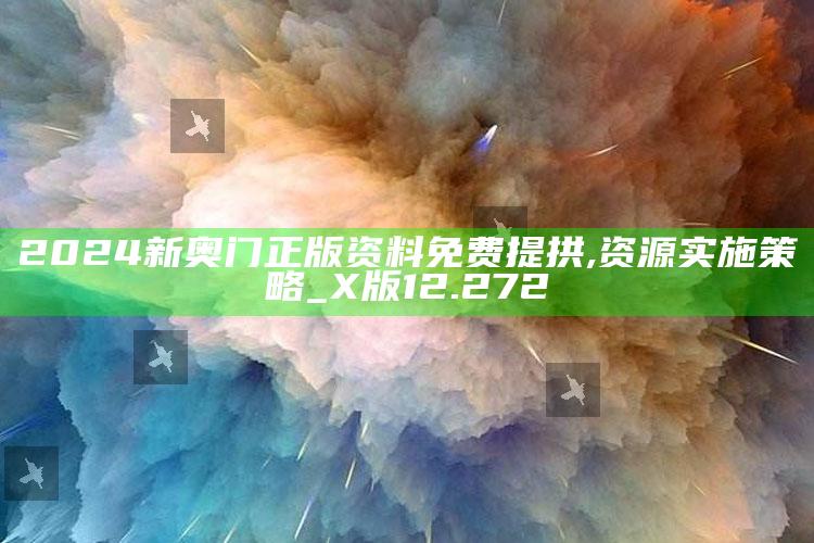 管家婆一码一肖资料大全，2024新奥门正版资料免费提拱,资源实施策略_X版12.272