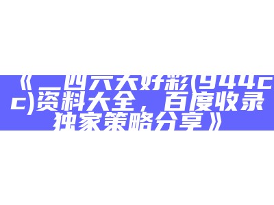 《二四六天好彩(944cc)资料大全，百度收录独家策略分享》