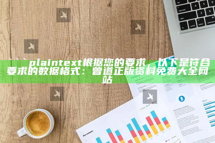 彩富网天彩二四六免费资料，```plaintext
根据您的要求，以下是符合要求的数据格式：

曾道正版资料免费大全网站