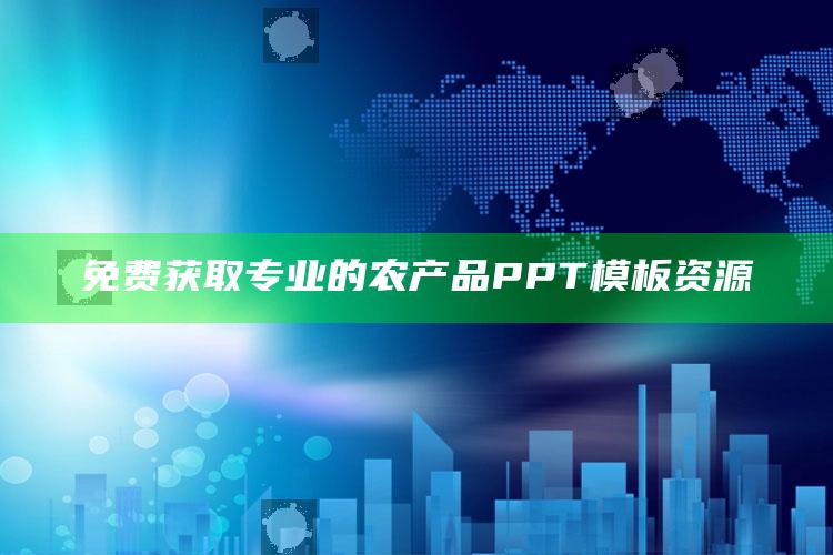 免费获取专业的农产品PPT模板资源 ,关于农产品介绍的ppt