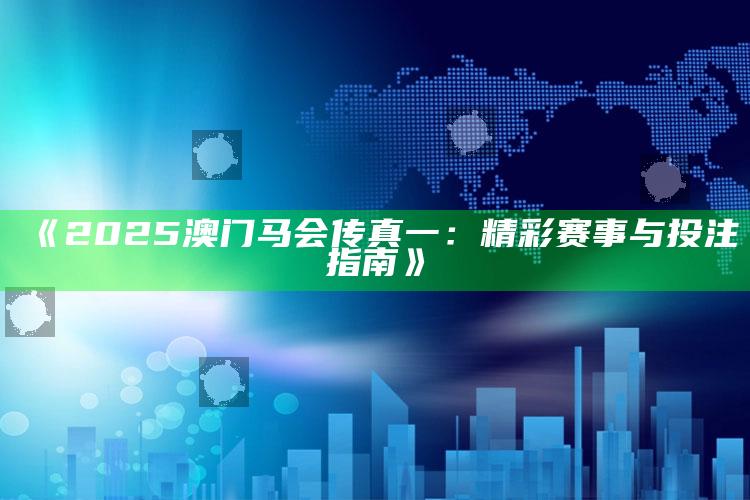 34909百家论坛13505开奖，《2025澳门马会传真一：精彩赛事与投注指南》