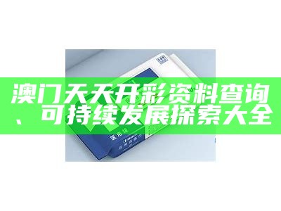 澳门天天开彩资料查询、可持续发展探索大全