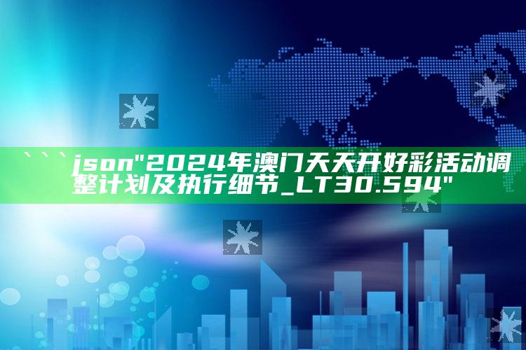 澳门王中王100%的资料，```json
"2024年澳门天天开好彩活动调整计划及执行细节_LT30.594"