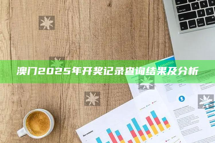 2025澳门最新开奖结果公布，澳门2025年开奖记录查询结果及分析