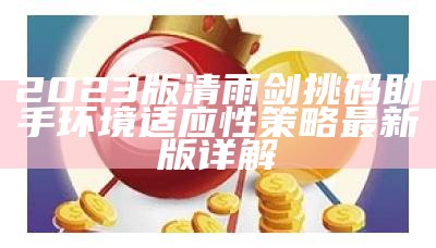 2023版清雨剑挑码助手环境适应性策略最新版详解