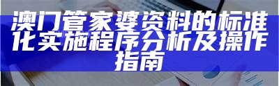 澳门管家婆资料的标准化实施程序分析及操作指南