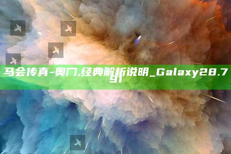 鸿运论坛，马会传真-奥冂,经典解析说明_Galaxy28.791