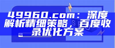 49960.com：深度解析精细策略，百度收录优化方案