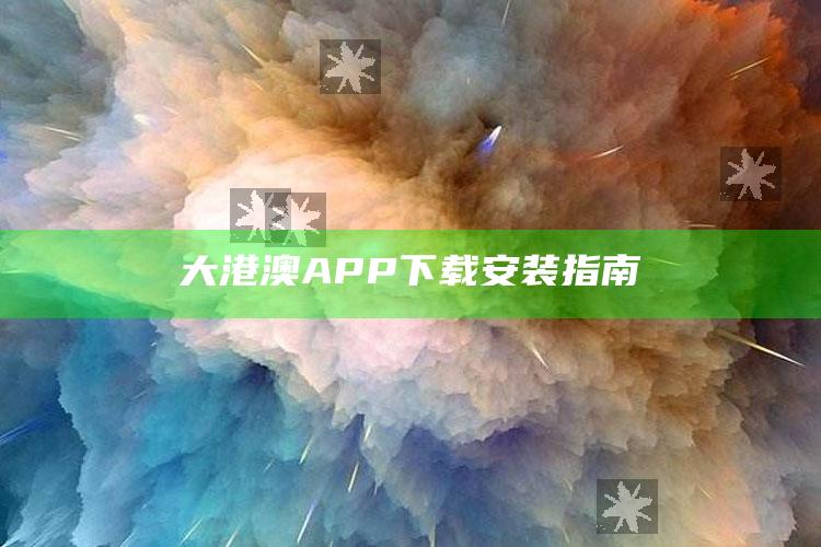 澳门2022全年开奖结果历史记录，大港澳APP下载安装指南