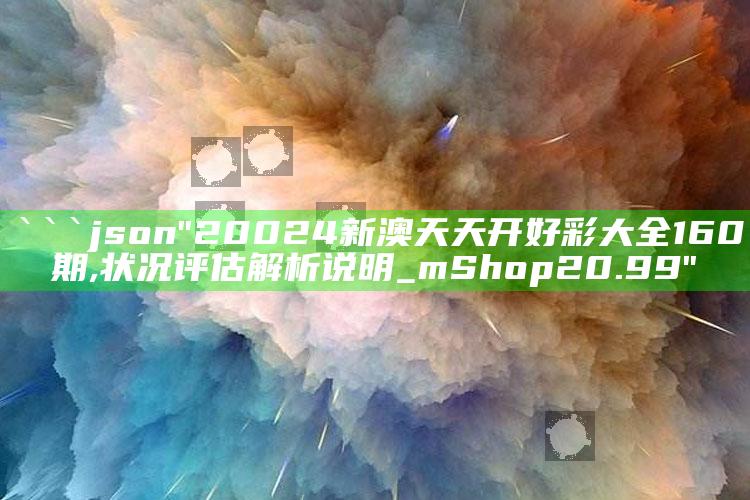 开奖澳门开奖结果+开奖记录表，```json
"20024新澳天天开好彩大全160期,状况评估解析说明_mShop20.99"