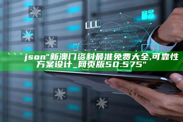 新澳门内部资料精准大全，```json
"新澳门资料最准免费大全,可靠性方案设计_网页版50.575"