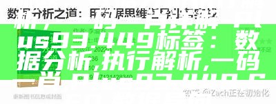 标题：数据分析执行解析，一码一肖详解-Plus93.449

标签：数据分析, 执行解析, 一码一肖, Plus93.449, SEO, 数据导向