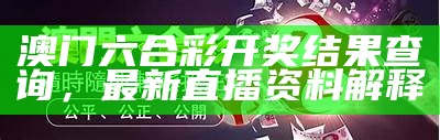 澳门六合彩开奖结果查询，最新直播资料解释