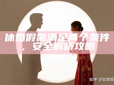 休婚假需满足两个条件，安全解析攻略