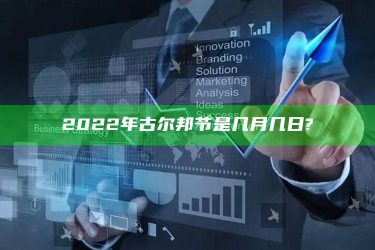 2025澳门资料大全免费澳门资料大全免费完整版澳门精准正版资料，2022年古尔邦节是几月几日?