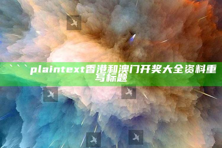 澳门最准一肖一码一码配套成龙w，```plaintext
香港和澳门开奖大全资料重写标题