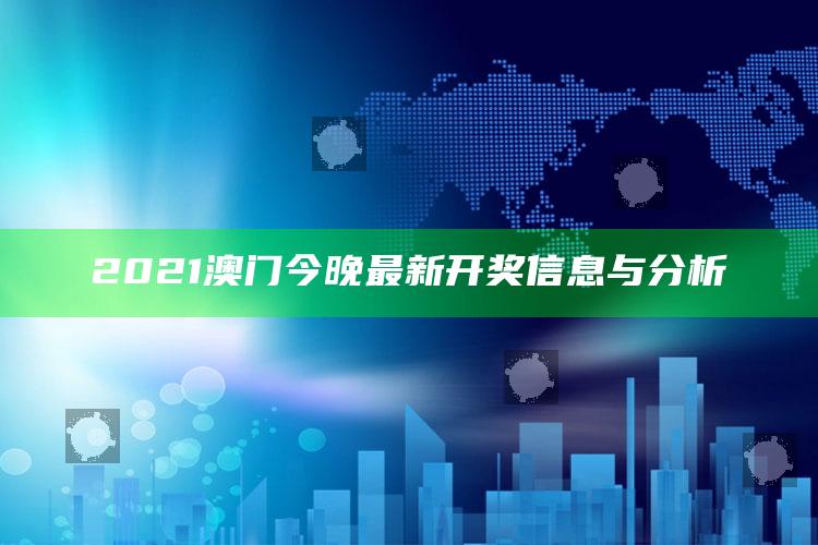 今晚澳门开什么码，2021澳门今晚最新开奖信息与分析