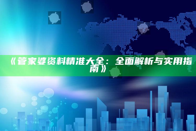 93058好彩网十码三期必中，《管家婆资料精准大全：全面解析与实用指南》