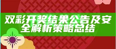 双彩开奖结果公告及安全解析策略总结