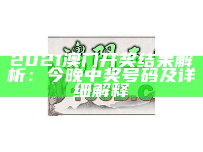 2021澳门开奖结果解析：今晚中奖号码及详细解释