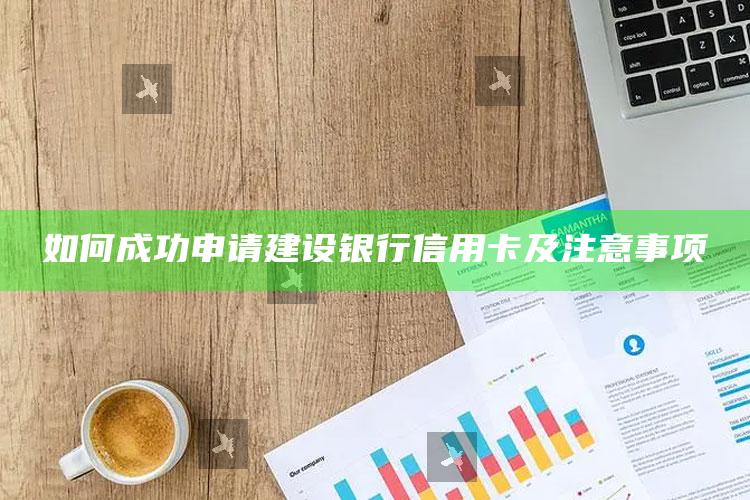 如何成功申请建设银行信用卡及注意事项 ,怎么申请建行信用卡