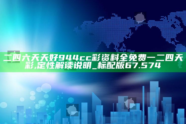 马会传真图片精准资料，二四六天天好944cc彩资料全 免费一二四天彩,定性解读说明_标配版67.574