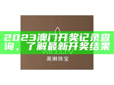 2023年澳门今晚开奖结果及最新开奖记录