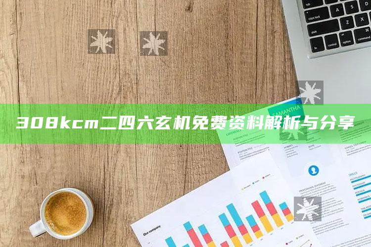 马会传真内部绝密信封网站，308kcm二四六玄机免费资料解析与分享