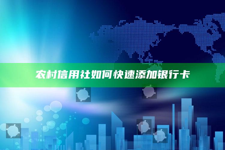 农村信用社如何快速添加银行卡 ,农村信用社如何快速添加银行卡号