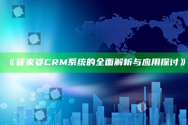 www55049，《管家婆CRM系统的全面解析与应用探讨》