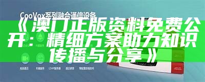 《澳门正版资料免费公开：精细方案助力知识传播与分享》