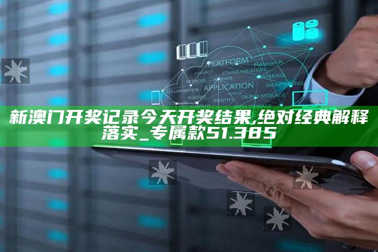 澳门2021年今晚开奖结果最近15期，新澳门开奖记录今天开奖结果,绝对经典解释落实_专属款51.385