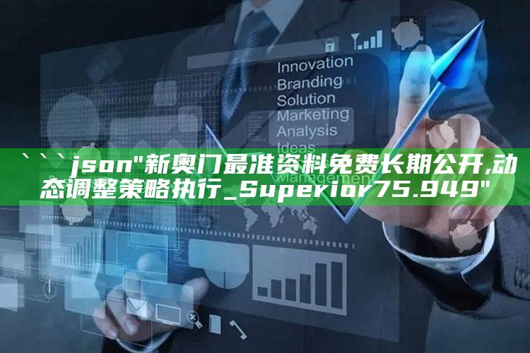 新澳门六开彩资料大全2248，```json
"新奥门最准资料免费长期公开,动态调整策略执行_Superior75.949"