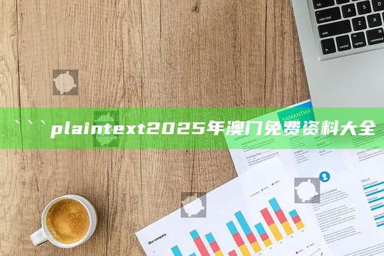 澳门最新免费准的资料，```plaintext
2025年澳门免费资料大全