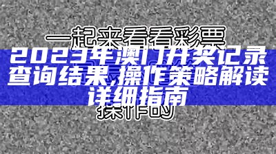 2023年澳门开奖记录查询结果,操作策略解读详细指南