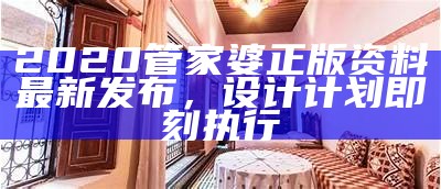 2020管家婆正版资料最新发布，设计计划即刻执行