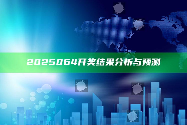 2022澳门开奖结果出来，2025064开奖结果分析与预测