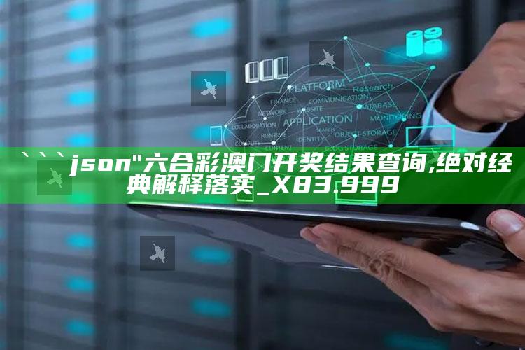 澳门免费资料大全集，```json
"六合彩澳门开奖结果查询,绝对经典解释落实_X83.999