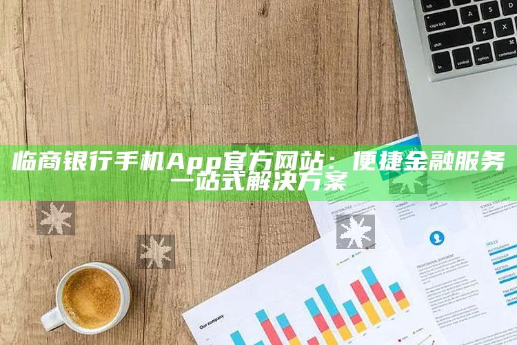 临商银行手机App官方网站：便捷金融服务一站式解决方案 ,临商银行官网下载