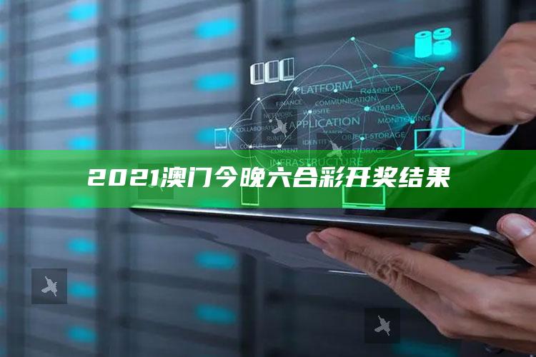 新澳门内部资料精准大全，2021澳门今晚六合彩开奖结果