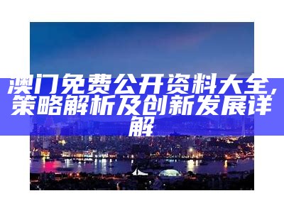 澳门免费公开资料大全,策略解析及创新发展详解