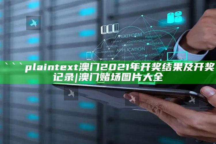 7777788888王中王中王，```plaintext
澳门2021年开奖结果及开奖记录|澳门赌场图片大全