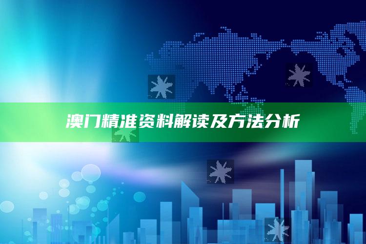 澳门正版资料大全2022，澳门精准资料解读及方法分析