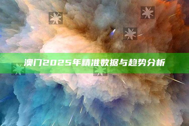 蓝月亮四肖三期必出，澳门2025年精准数据与趋势分析