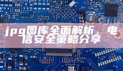 jpg图库全面解析，电信安全策略分享