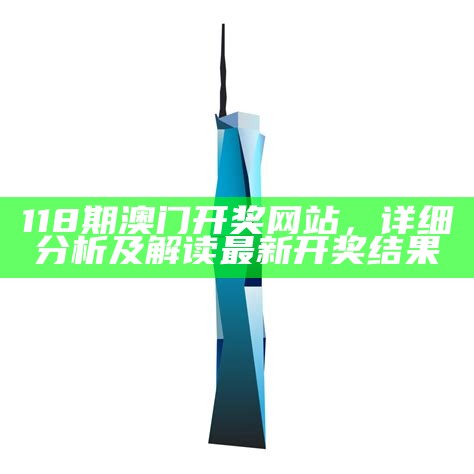 118期澳门开奖网站，详细分析及解读最新开奖结果