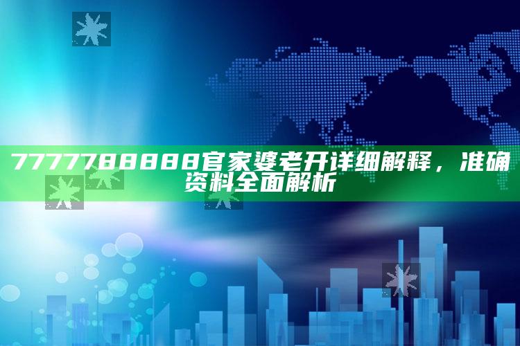 香港金鹰论坛高手资料，7777788888官家婆老开详细解释，准确资料全面解析